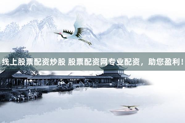 線上股票配資炒股 股票配資網(wǎng)專業(yè)配資，助您盈利！