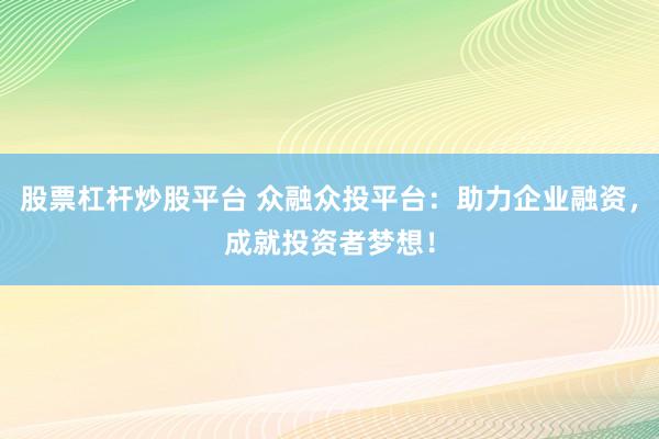 股票杠桿炒股平臺(tái) 眾融眾投平臺(tái)：助力企業(yè)融資，成就投資者夢(mèng)想！