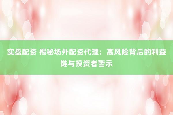 實盤配資 揭秘場外配資代理：高風險背后的利益鏈與投資者警示