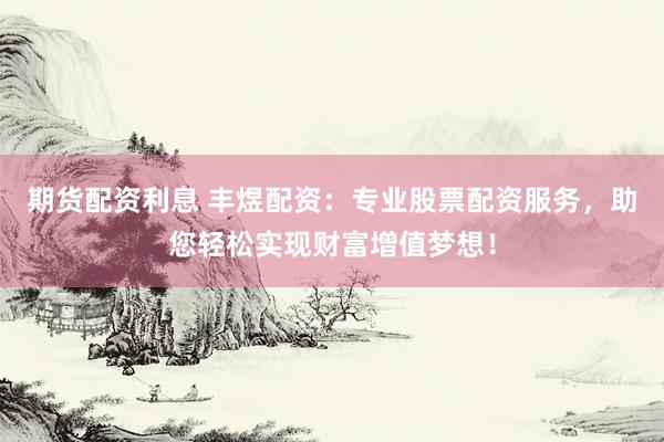期貨配資利息 豐煜配資：專業(yè)股票配資服務(wù)，助您輕松實(shí)現(xiàn)財(cái)富增值夢想！