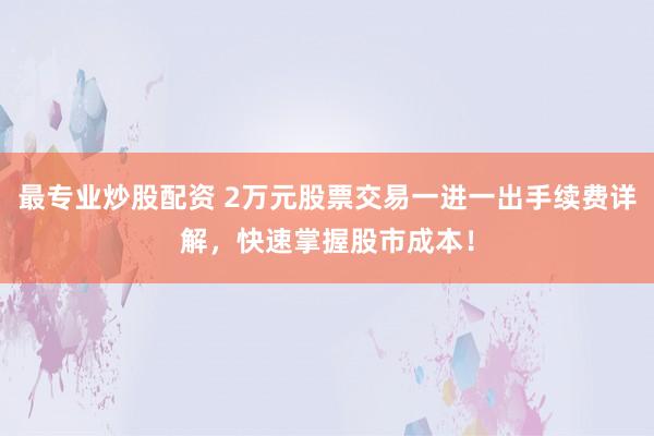 最專業(yè)炒股配資 2萬元股票交易一進一出手續(xù)費詳解，快速掌握股市成本！