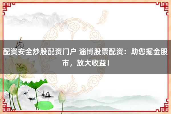 配資安全炒股配資門戶 淄博股票配資：助您掘金股市，放大收益！