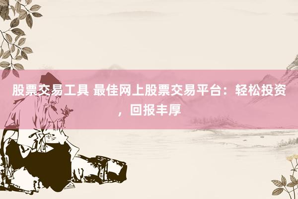 股票交易工具 最佳網(wǎng)上股票交易平臺(tái)：輕松投資，回報(bào)豐厚