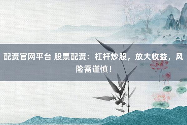 配資官網(wǎng)平臺(tái) 股票配資：杠桿炒股，放大收益，風(fēng)險(xiǎn)需謹(jǐn)慎！