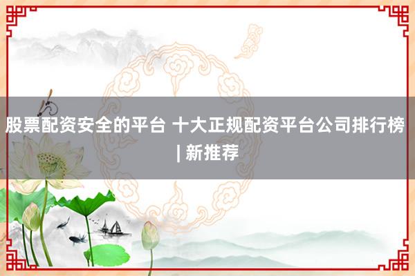 股票配資安全的平臺 十大正規(guī)配資平臺公司排行榜 | 新推薦