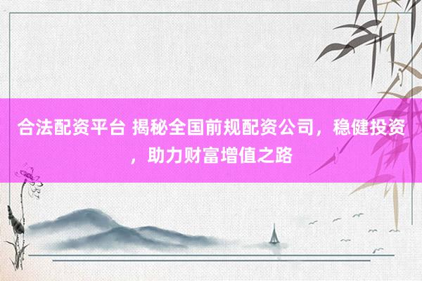 合法配資平臺(tái) 揭秘全國(guó)前規(guī)配資公司，穩(wěn)健投資，助力財(cái)富增值之路