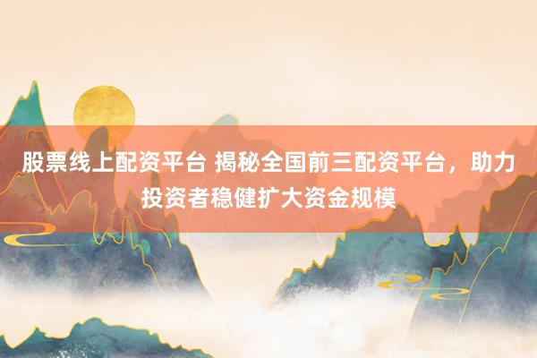 股票線上配資平臺 揭秘全國前三配資平臺，助力投資者穩(wěn)健擴(kuò)大資金規(guī)模