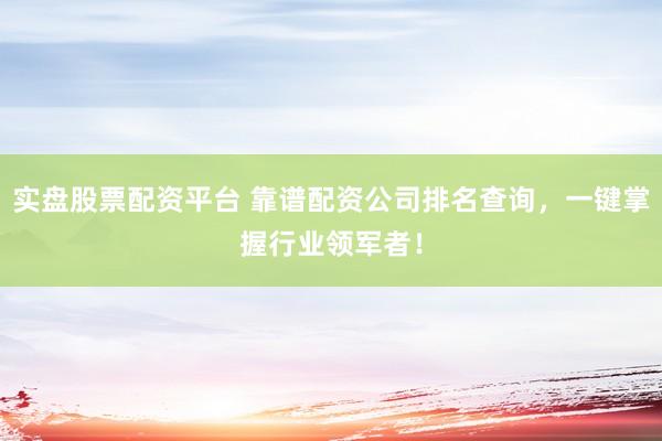 實盤股票配資平臺 靠譜配資公司排名查詢，一鍵掌握行業(yè)領(lǐng)軍者！