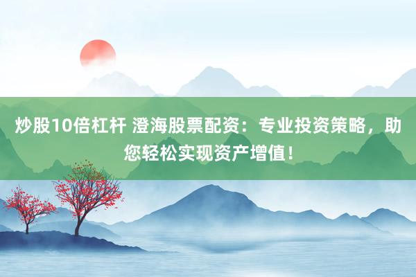 炒股10倍杠桿 澄海股票配資：專業(yè)投資策略，助您輕松實(shí)現(xiàn)資產(chǎn)增值！