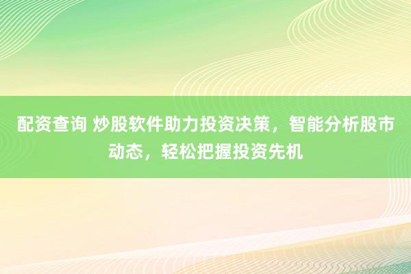 配資查詢 炒股軟件助力投資決策，智能分析股市動(dòng)態(tài)，輕松把握投資先機(jī)