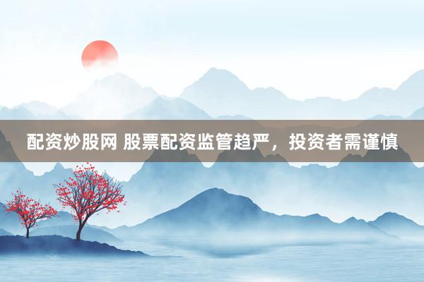 配資炒股網(wǎng) 股票配資監(jiān)管趨嚴(yán)，投資者需謹(jǐn)慎