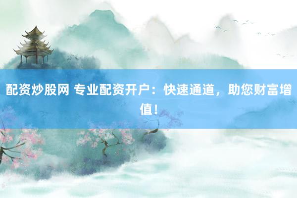 配資炒股網 專業(yè)配資開戶：快速通道，助您財富增值！