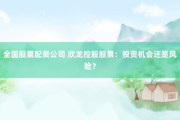 全國(guó)股票配資公司 欣龍控股股票：投資機(jī)會(huì)還是風(fēng)險(xiǎn)？