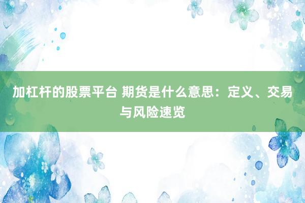 加杠桿的股票平臺 期貨是什么意思：定義、交易與風(fēng)險(xiǎn)速覽