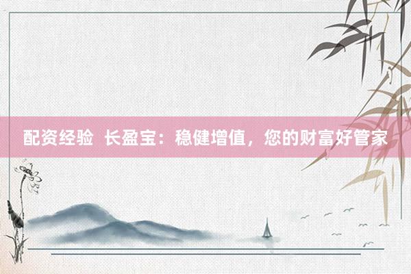 配資經(jīng)驗(yàn)  長(zhǎng)盈寶：穩(wěn)健增值，您的財(cái)富好管家