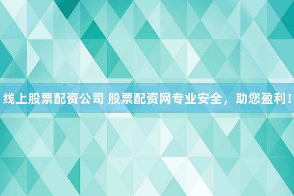 線上股票配資公司 股票配資網(wǎng)專業(yè)安全，助您盈利！